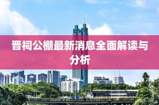 晉祠公棚最新消息全面解讀與分析