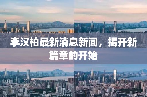 李漢柏最新消息新聞，揭開新篇章的開始