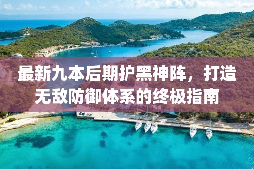 最新九本后期護黑神陣，打造無敵防御體系的終極指南