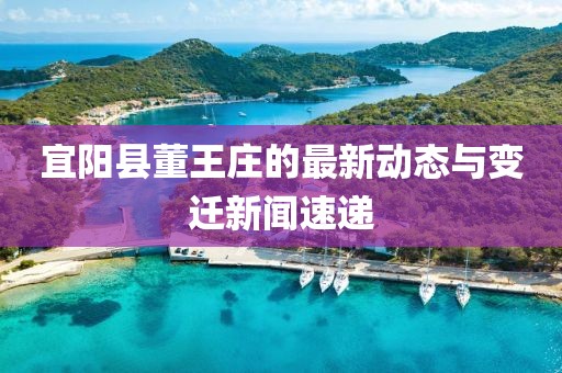 宜陽縣董王莊的最新動態(tài)與變遷新聞速遞
