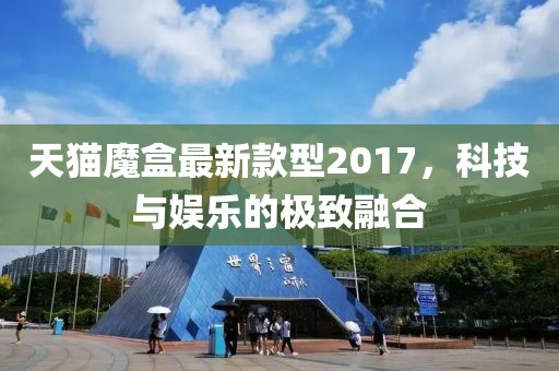 天貓魔盒最新款型2017，科技與娛樂的極致融合