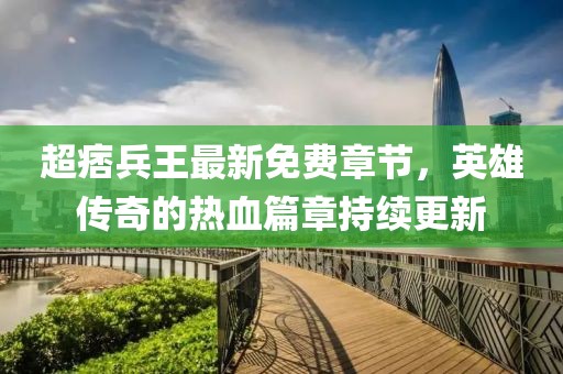超痞兵王最新免費(fèi)章節(jié)，英雄傳奇的熱血篇章持續(xù)更新