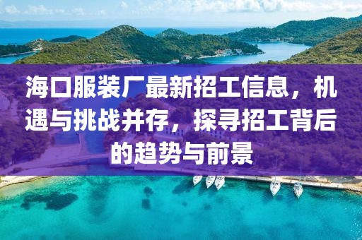 海口服裝廠最新招工信息，機遇與挑戰(zhàn)并存，探尋招工背后的趨勢與前景