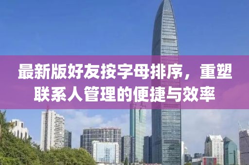 最新版好友按字母排序，重塑聯(lián)系人管理的便捷與效率