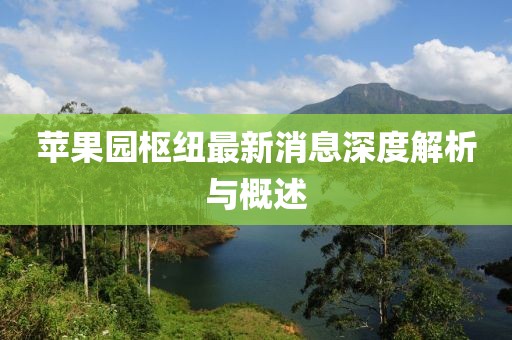 蘋果園樞紐最新消息深度解析與概述