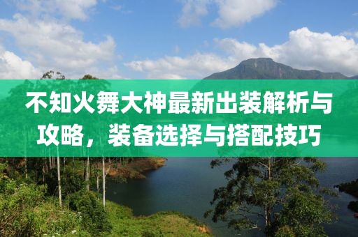 不知火舞大神最新出裝解析與攻略，裝備選擇與搭配技巧