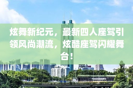 炫舞新紀(jì)元，最新四人座駕引領(lǐng)風(fēng)尚潮流，炫酷座駕閃耀舞臺！