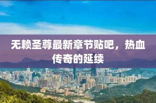 無(wú)賴圣尊最新章節(jié)貼吧，熱血傳奇的延續(xù)