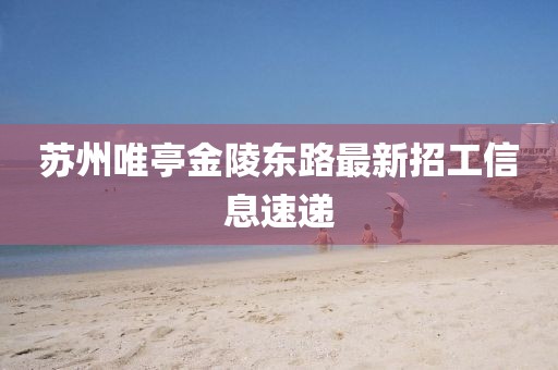 蘇州唯亭金陵?yáng)|路最新招工信息速遞