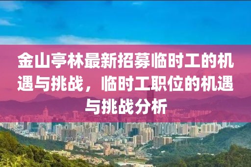 金山亭林最新招募臨時(shí)工的機(jī)遇與挑戰(zhàn)，臨時(shí)工職位的機(jī)遇與挑戰(zhàn)分析