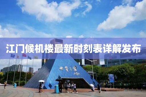 江門候機樓最新時刻表詳解發(fā)布