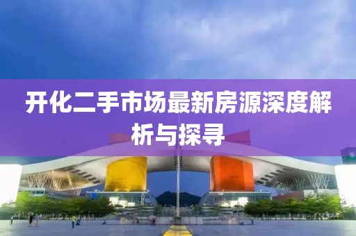 開化二手市場最新房源深度解析與探尋