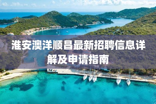 淮安澳洋順昌最新招聘信息詳解及申請(qǐng)指南