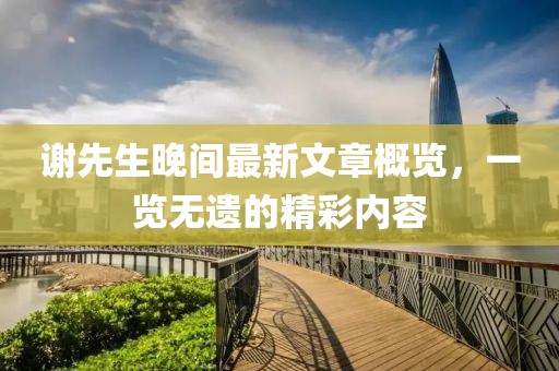謝先生晚間最新文章概覽，一覽無遺的精彩內(nèi)容