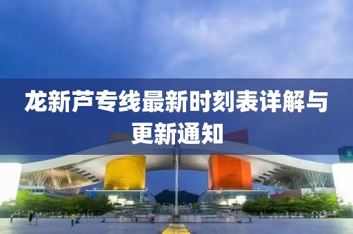 龍新蘆專線最新時(shí)刻表詳解與更新通知