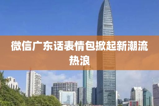 微信廣東話表情包掀起新潮流熱浪