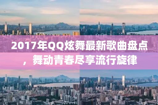 2017年QQ炫舞最新歌曲盤點(diǎn)，舞動(dòng)青春盡享流行旋律