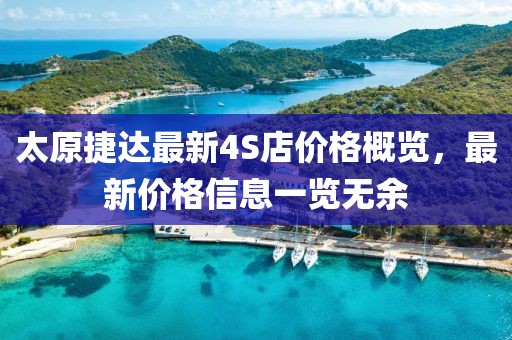 太原捷達最新4S店價格概覽，最新價格信息一覽無余