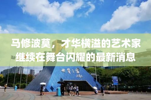 馬修波莫，才華橫溢的藝術(shù)家繼續(xù)在舞臺閃耀的最新消息