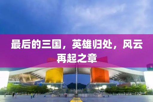 最后的三國(guó)，英雄歸處，風(fēng)云再起之章