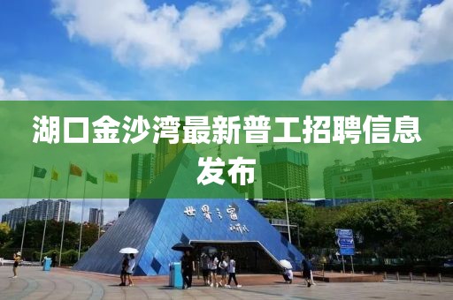 湖口金沙灣最新普工招聘信息發(fā)布
