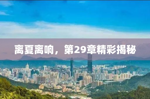 離夏離響，第29章精彩揭秘