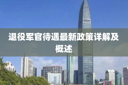 退役軍官待遇最新政策詳解及概述