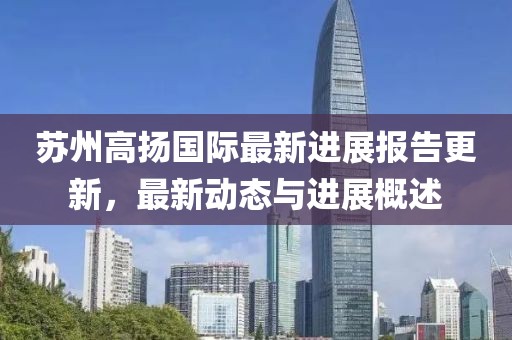 蘇州高揚(yáng)國(guó)際最新進(jìn)展報(bào)告更新，最新動(dòng)態(tài)與進(jìn)展概述