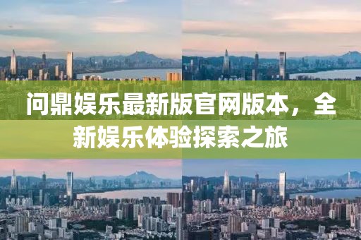 問鼎娛樂最新版官網(wǎng)版本，全新娛樂體驗探索之旅