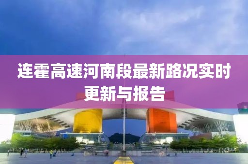 連霍高速河南段最新路況實時更新與報告
