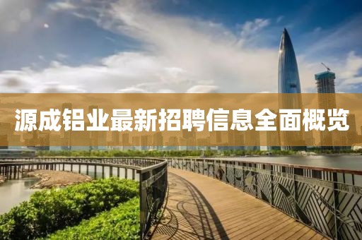 源成鋁業(yè)最新招聘信息全面概覽