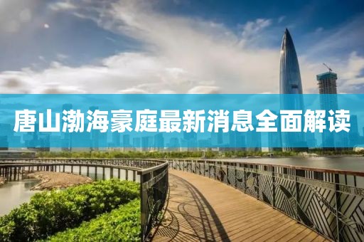 唐山渤海豪庭最新消息全面解讀