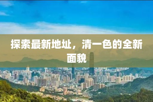 探索最新地址，清一色的全新面貌
