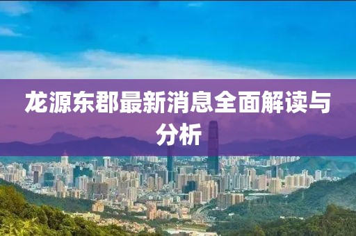 龍?jiān)礀|郡最新消息全面解讀與分析