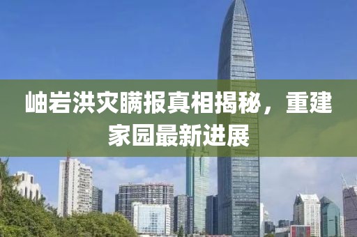 岫巖洪災(zāi)瞞報(bào)真相揭秘，重建家園最新進(jìn)展
