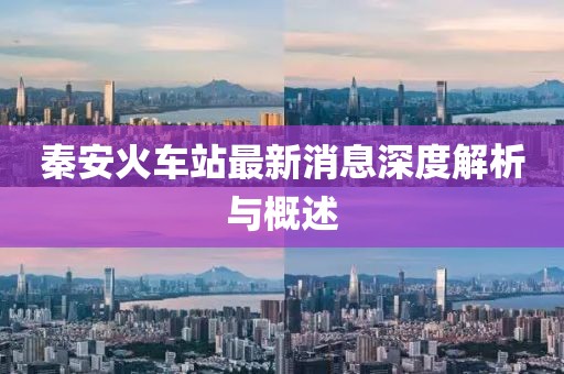 秦安火車站最新消息深度解析與概述