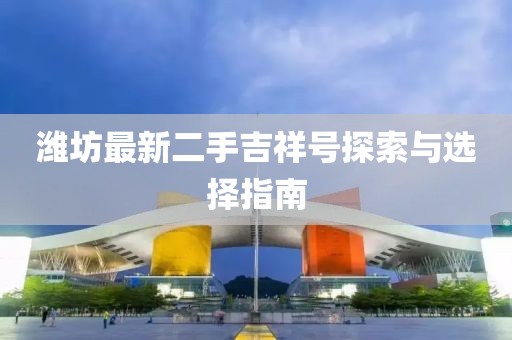 濰坊最新二手吉祥號探索與選擇指南