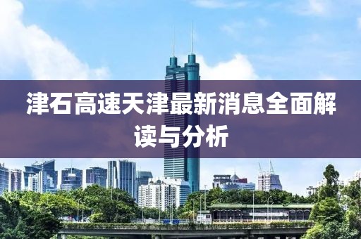 津石高速天津最新消息全面解讀與分析
