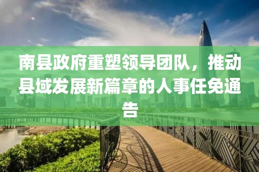 南縣政府重塑領(lǐng)導(dǎo)團(tuán)隊(duì)，推動(dòng)縣域發(fā)展新篇章的人事任免通告