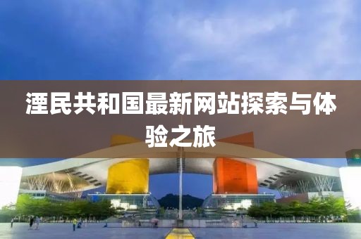 湮民共和國(guó)最新網(wǎng)站探索與體驗(yàn)之旅