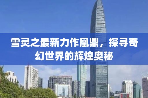 雪靈之最新力作凰鼎，探尋奇幻世界的輝煌奧秘