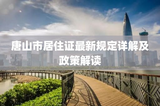 唐山市居住證最新規(guī)定詳解及政策解讀