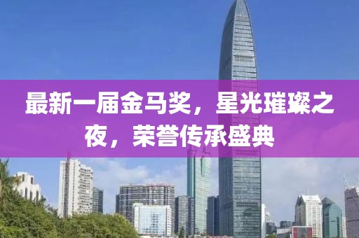 最新一屆金馬獎，星光璀璨之夜，榮譽傳承盛典