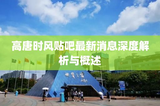高唐時(shí)風(fēng)貼吧最新消息深度解析與概述