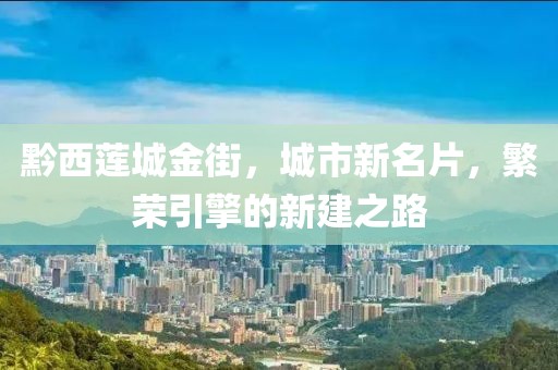 黔西蓮城金街，城市新名片，繁榮引擎的新建之路