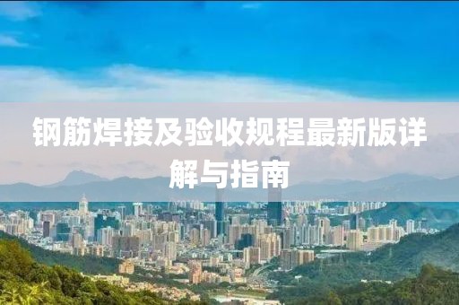 鋼筋焊接及驗收規(guī)程最新版詳解與指南