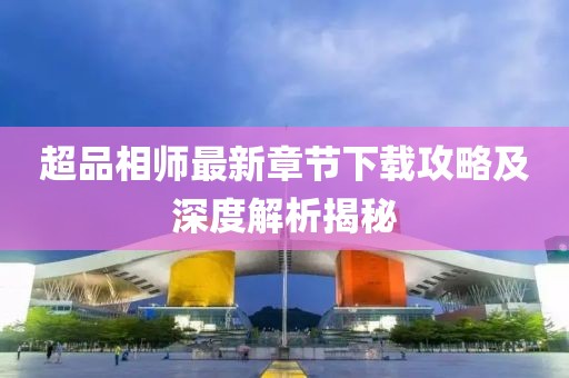 超品相師最新章節(jié)下載攻略及深度解析揭秘