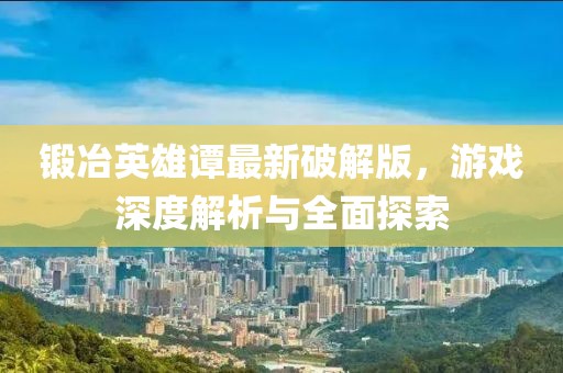 鍛冶英雄譚最新破解版，游戲深度解析與全面探索