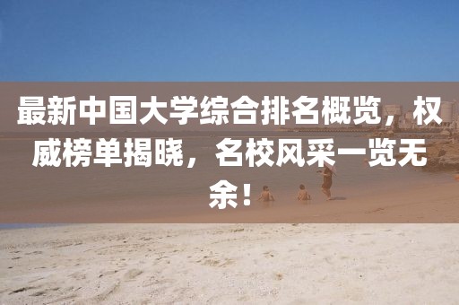 最新中國大學(xué)綜合排名概覽，權(quán)威榜單揭曉，名校風(fēng)采一覽無余！