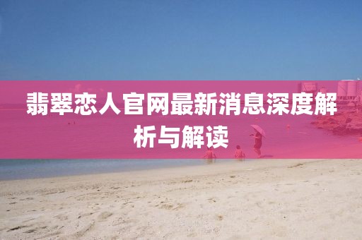 翡翠戀人官網(wǎng)最新消息深度解析與解讀